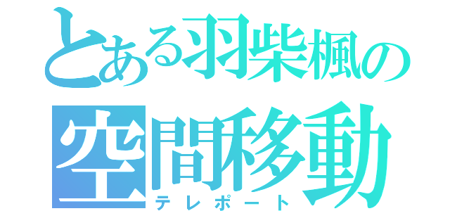 とある羽柴楓の空間移動（テレポート）