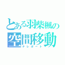 とある羽柴楓の空間移動（テレポート）