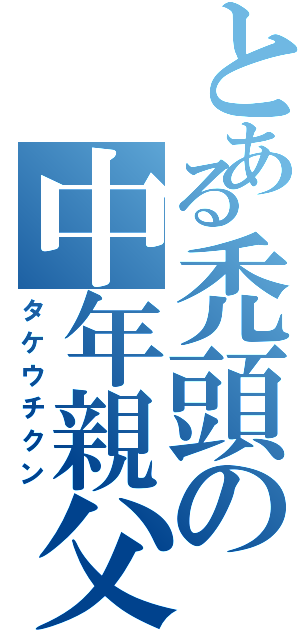 とある禿頭の中年親父（タケウチクン）