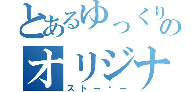 とあるゆっくりのオリジナル（ストーㇼー）