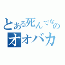 とある死んでなかったのオオバカ（）