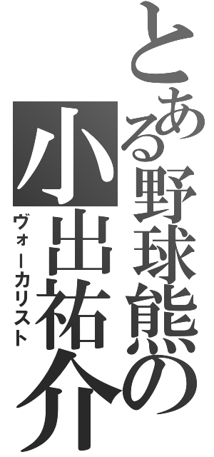 とある野球熊の小出祐介（ヴォーカリスト）