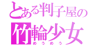 とある判子屋の竹輪少女（めうめう）