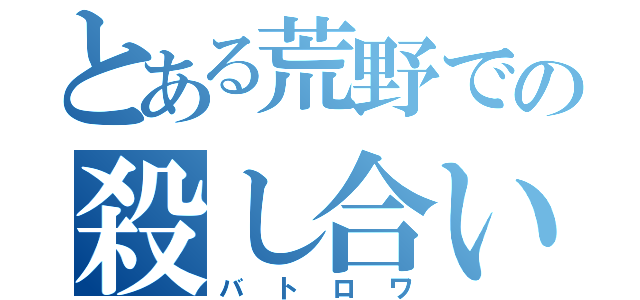 とある荒野での殺し合い（バトロワ）