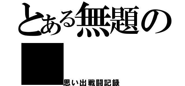 とある無題の（思い出戦闘記録）