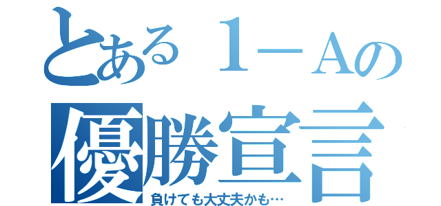 とある１－Ａの優勝宣言（負けても大丈夫かも…）