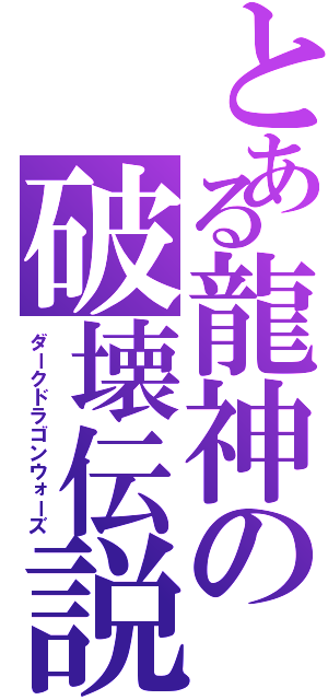 とある龍神の破壊伝説（ダークドラゴンウォーズ）