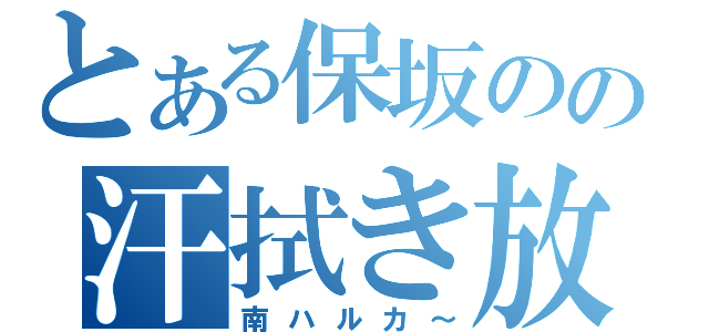 とある保坂のの汗拭き放送（南ハルカ～）