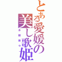 とある愛媛の美し歌姫（水樹奈々）