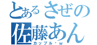 とあるさぜの佐藤あん（カップル〜ｗ）