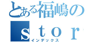 とある福嶋のｓｔｏｒｙ （インデックス）