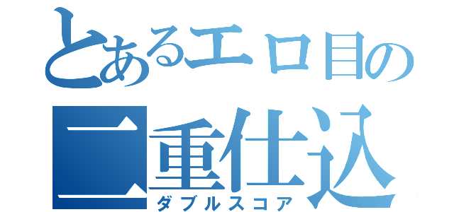 とあるエロ目の二重仕込（ダブルスコア）