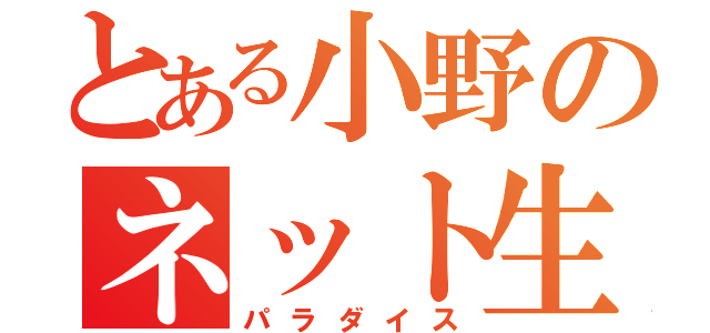 とある小野のネット生活（パラダイス）