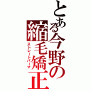 とある今野の縮毛矯正（ストレートパーマ）