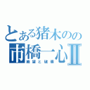 とある猪木のの市橋一心Ⅱ（絶望と破壊）