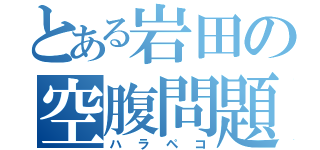 とある岩田の空腹問題（ハラペコ）