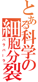 とある科学の細胞分裂（バラバーラ）