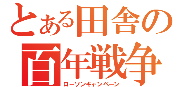 とある田舎の百年戦争（ローソンキャンペーン）