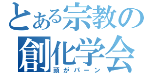 とある宗教の創化学会（頭がパーン）