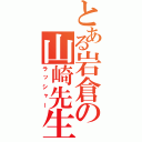 とある岩倉の山崎先生（ラッシャー）