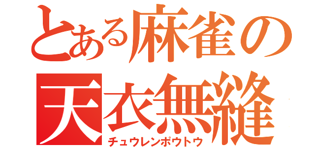 とある麻雀の天衣無縫（チュウレンポウトウ）