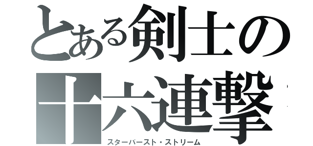 とある剣士の十六連撃（スターバースト・ストリーム）