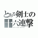 とある剣士の十六連撃（スターバースト・ストリーム）