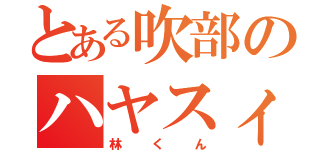 とある吹部のハヤスィくん（林くん）