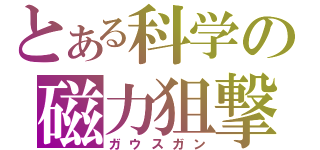 とある科学の磁力狙撃砲（ガウスガン）