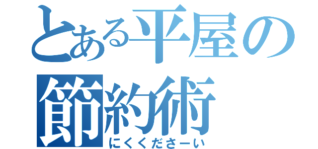 とある平屋の節約術（にくくださーい）