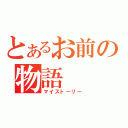 とあるお前の物語（マイストーリー）