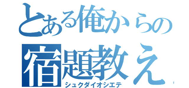 とある俺からの宿題教えて（シュクダイオシエテ）