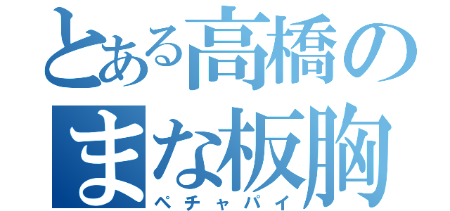 とある高橋のまな板胸（ペチャパイ）