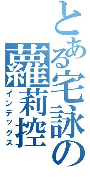 とある宅詠の蘿莉控（インデックス）