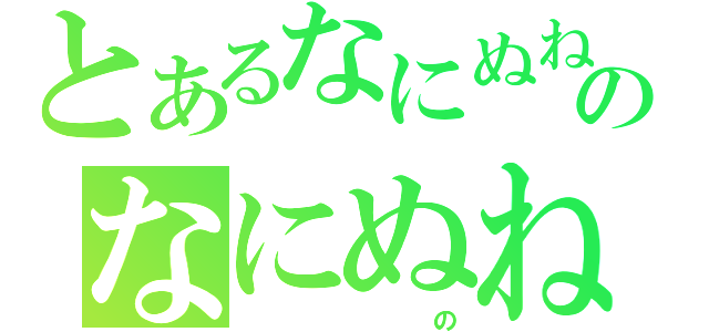 とあるなにぬねのなにぬね（　　　　　　　　の）