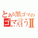 とある黒ゴマのゴマ言うなⅡ（黒ゴマ伝説）