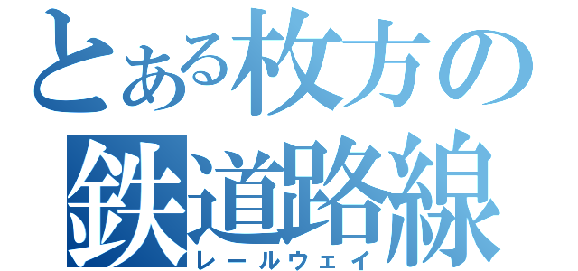 とある枚方の鉄道路線（レールウェイ）