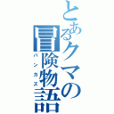 とあるクマの冒険物語（バンカズ）