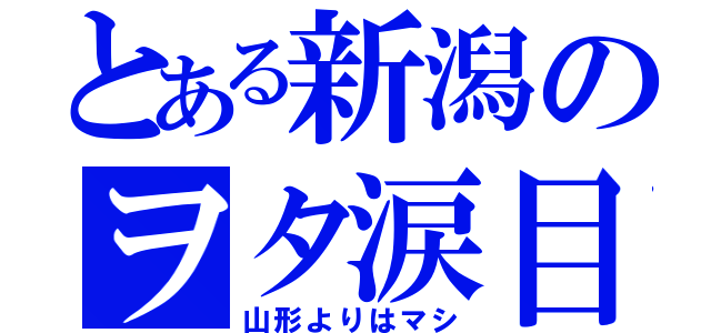 とある新潟のヲタ涙目（山形よりはマシ）