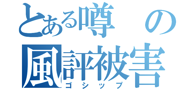 とある噂の風評被害（ゴシップ）