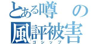 とある噂の風評被害（ゴシップ）