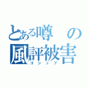 とある噂の風評被害（ゴシップ）