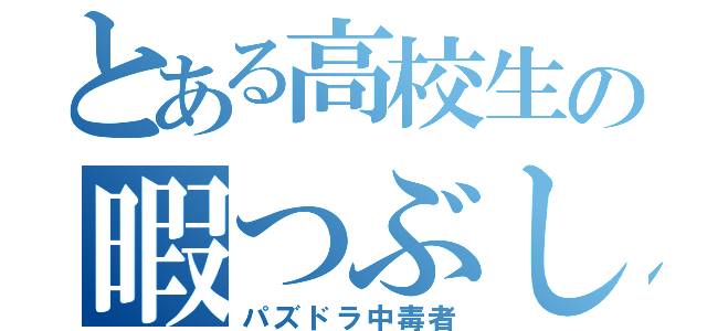 とある高校生の暇つぶし←嘘（パズドラ中毒者）