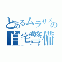 とあるムラサメの自宅警備員（ニート）