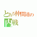 とある仲間達の内戦（）