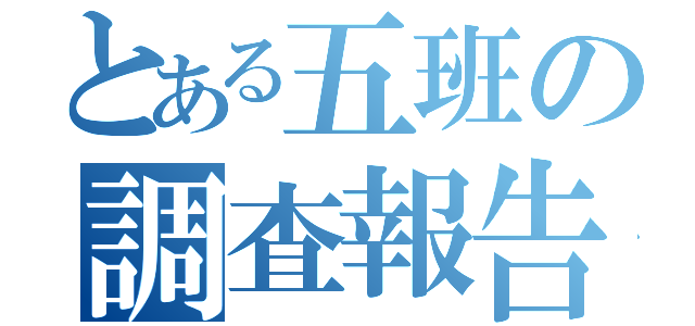 とある五班の調査報告（）