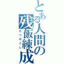 とある人間の残飯練成（たべのこし）