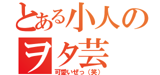 とある小人のヲタ芸（可愛いぜっ（笑））