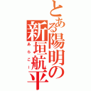 とある陽明の新垣航平（あらこー）