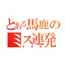 とある馬鹿のミス連発（すまぬ）